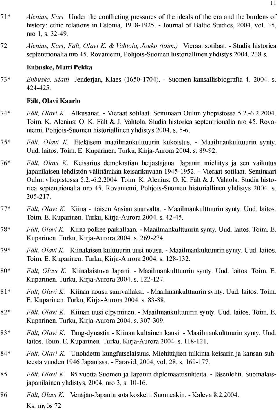 Enbuske, Matti Pekka 73* Enbuske, Matti Jenderjan, Klaes (1650-1704). - Suomen kansallisbiografia 4. 2004. s. 424-425. Fält, Olavi Kaarlo 74* Fält, Olavi K. Alkusanat. - Vieraat sotilaat.