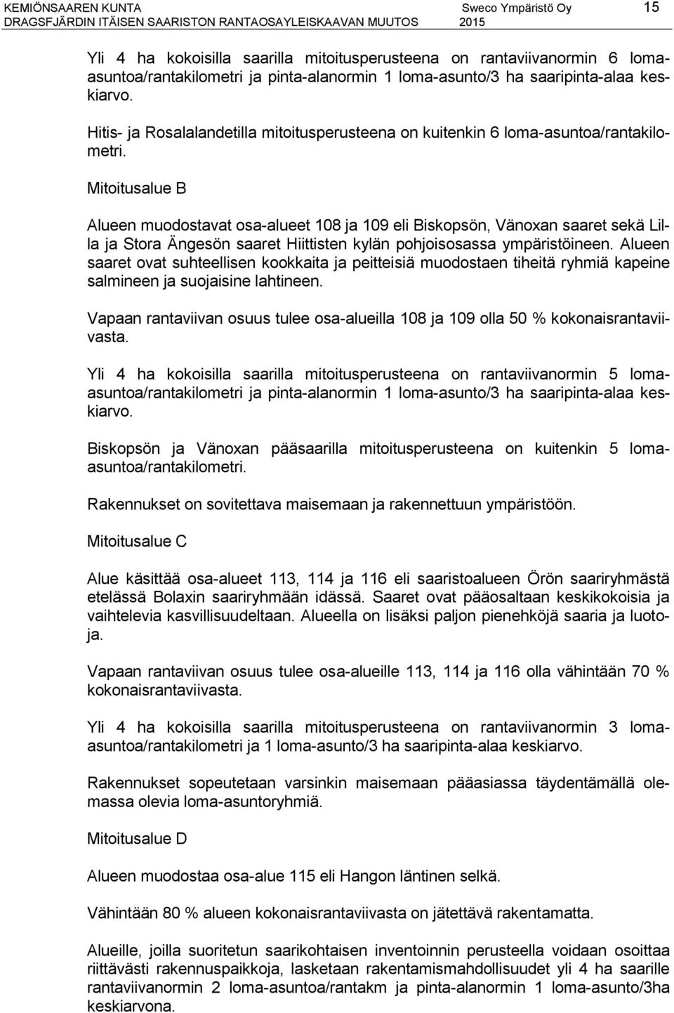 Mitoitusalue B Alueen muodostavat osa-alueet 108 ja 109 eli Biskopsön, Vänoxan saaret sekä Lilla ja Stora Ängesön saaret Hiittisten kylän pohjoisosassa ympäristöineen.