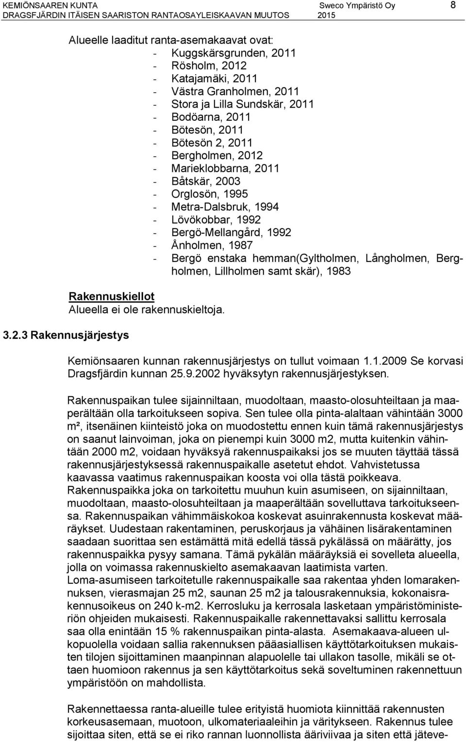 Bötesön, 2011 - Bötesön 2, 2011 - Bergholmen, 2012 - Marieklobbarna, 2011 - Båtskär, 2003 - Orglosön, 1995 - Metra-Dalsbruk, 1994 - Lövökobbar, 1992 - Bergö-Mellangård, 1992 - Ånholmen, 1987 - Bergö