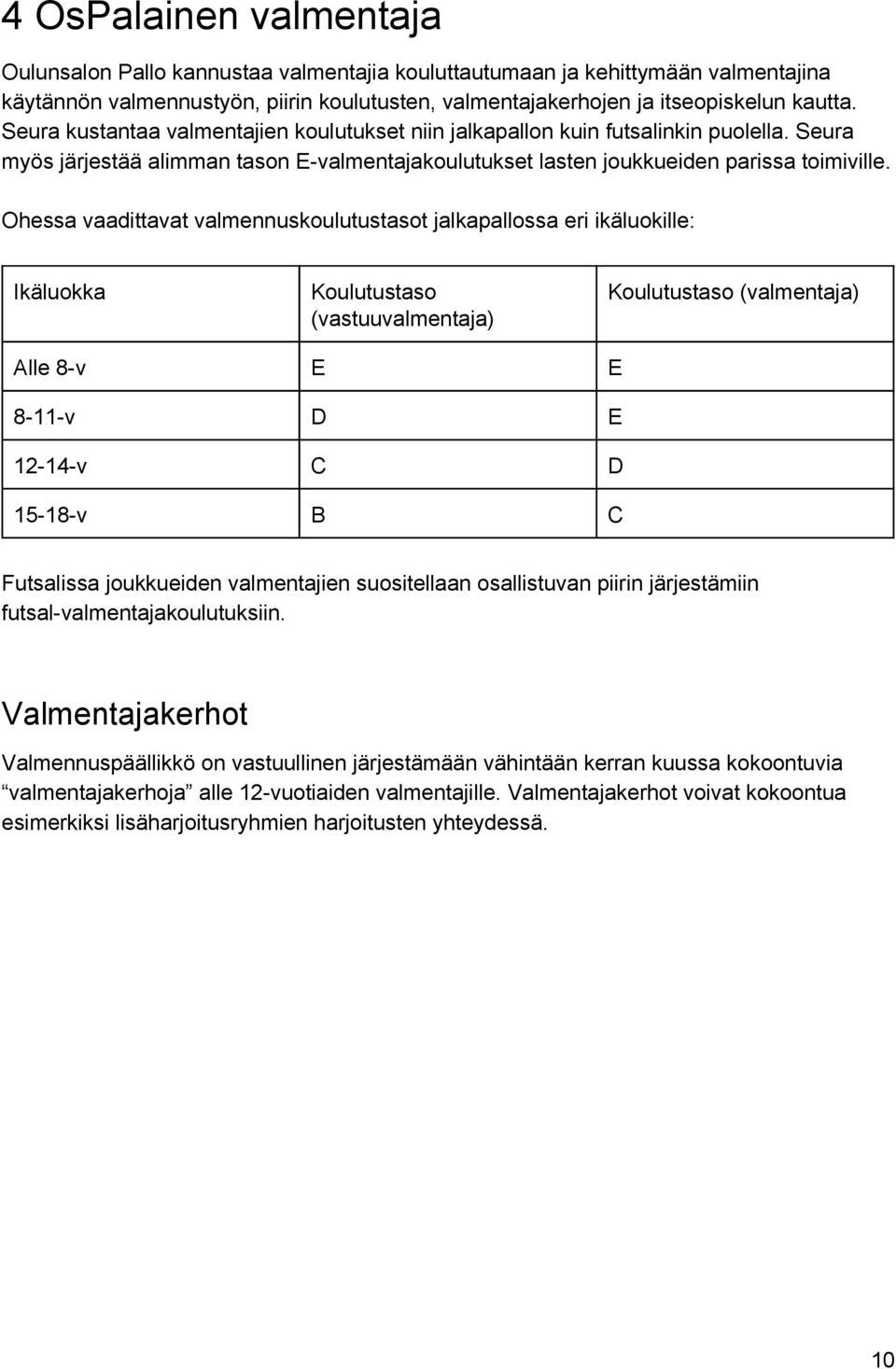 Ohessa vaadittavat valmennuskoulutustasot jalkapallossa eri ikäluokille: Ikäluokka Koulutustaso (vastuuvalmentaja) Koulutustaso (valmentaja) Alle 8 v E E 8 11 v D E 12 14 v C D 15 18 v B C Futsalissa