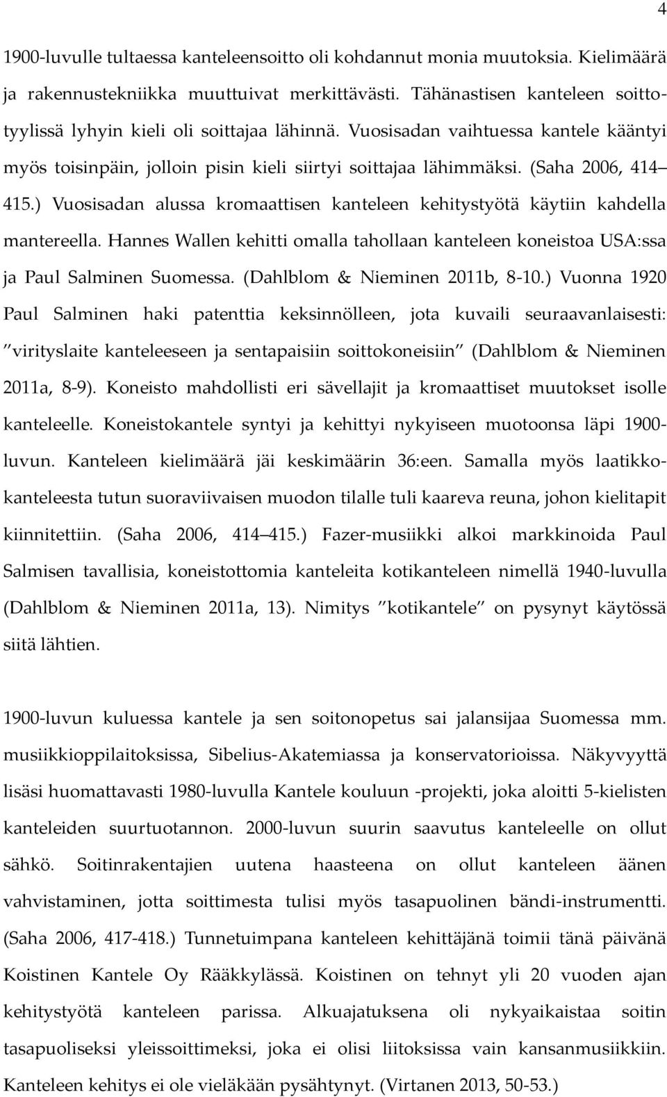 ) Vuosisadan alussa kromaattisen kanteleen kehitystyötä käytiin kahdella mantereella. Hannes Wallen kehitti omalla tahollaan kanteleen koneistoa USA:ssa ja Paul Salminen Suomessa.