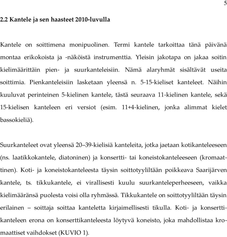 Näihin kuuluvat perinteinen 5-kielinen kantele, tästä seuraava 11-kielinen kantele, sekä 15-kielisen kanteleen eri versiot (esim. 11+4-kielinen, jonka alimmat kielet bassokieliä).