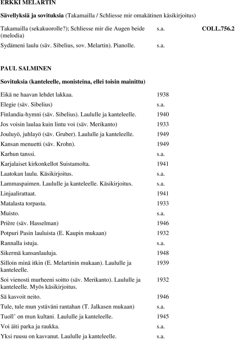 1940 Jos voisin laulaa kuin lintu voi (säv. Merikanto) 1933 Jouluyö, juhlayö (säv. Gruber). Laululle ja kanteleelle. 1949 Kansan menuetti (säv. Krohn). 1949 Karhun tanssi.