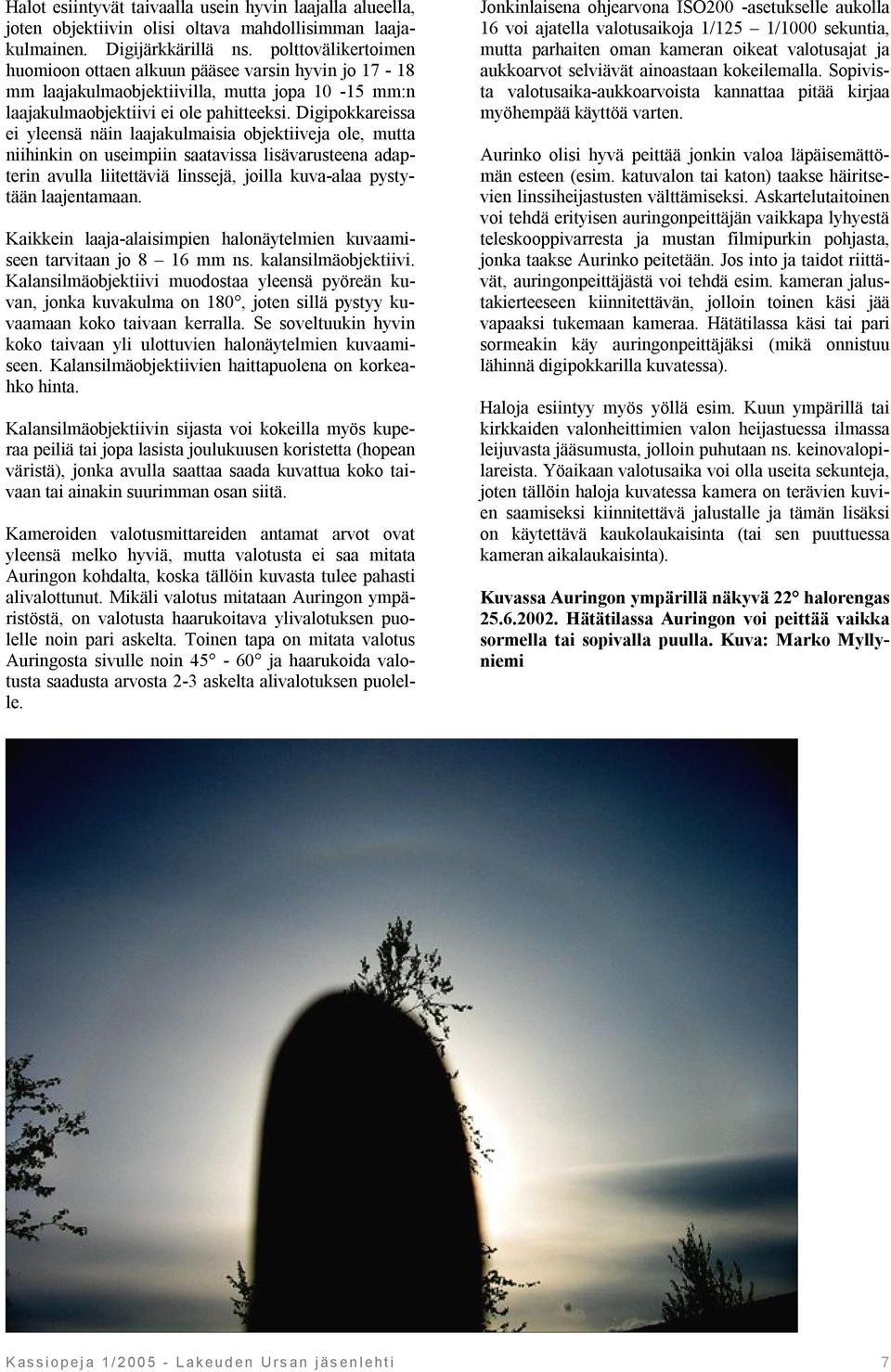 Digipokkareissa ei yleensä näin laajakulmaisia objektiiveja ole, mutta niihinkin on useimpiin saatavissa lisävarusteena adapterin avulla liitettäviä linssejä, joilla kuva-alaa pystytään laajentamaan.