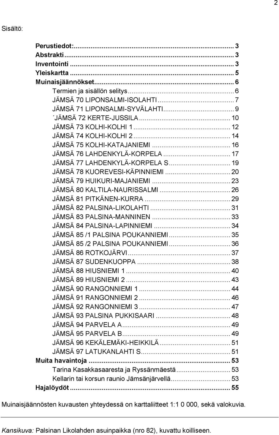 .. 19 JÄMSÄ 78 KUOREVESI-KÄPINNIEMI... 20 JÄMSÄ 79 HUIKURI-MAJANIEMI... 23 JÄMSÄ 80 KALTILA-NAURISSALMI... 26 JÄMSÄ 81 PITKÄNEN-KURRA... 29 JÄMSÄ 82 PALSINA-LIKOLAHTI... 31 JÄMSÄ 83 PALSINA-MANNINEN.