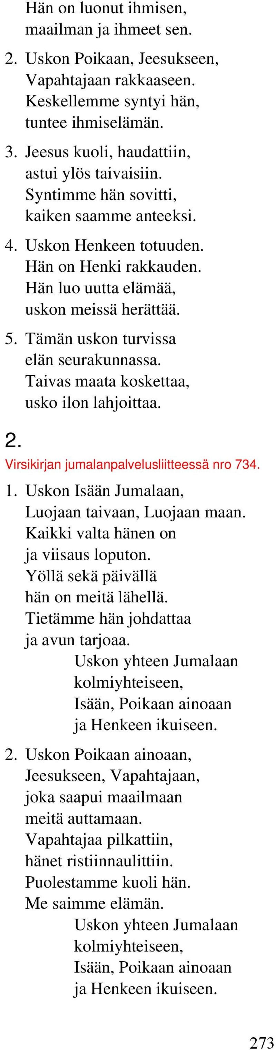 Taivas maata koskettaa, usko ilon lahjoittaa. 2. Virsikirjan jumalanpalvelusliitteessä nro 734. 1. Uskon Isään Jumalaan, Luojaan taivaan, Luojaan maan. Kaikki valta hänen on ja viisaus loputon.