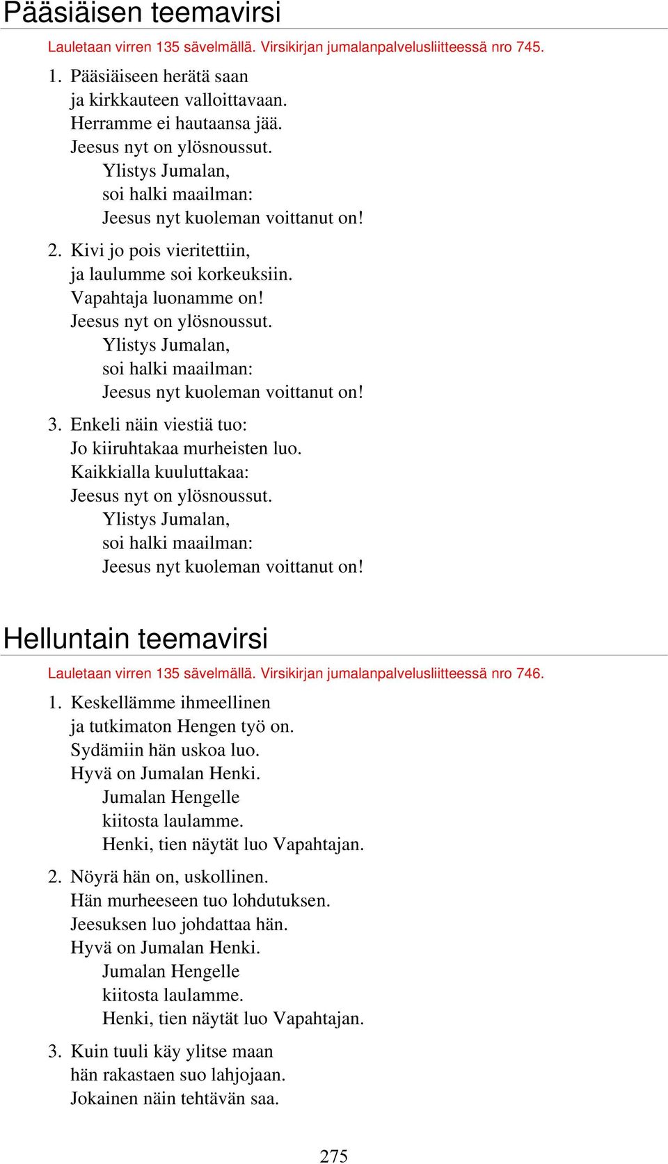 Jeesus nyt on ylösnoussut. Ylistys Jumalan, soi halki maailman: Jeesus nyt kuoleman voittanut on! 3. Enkeli näin viestiä tuo: Jo kiiruhtakaa murheisten luo.