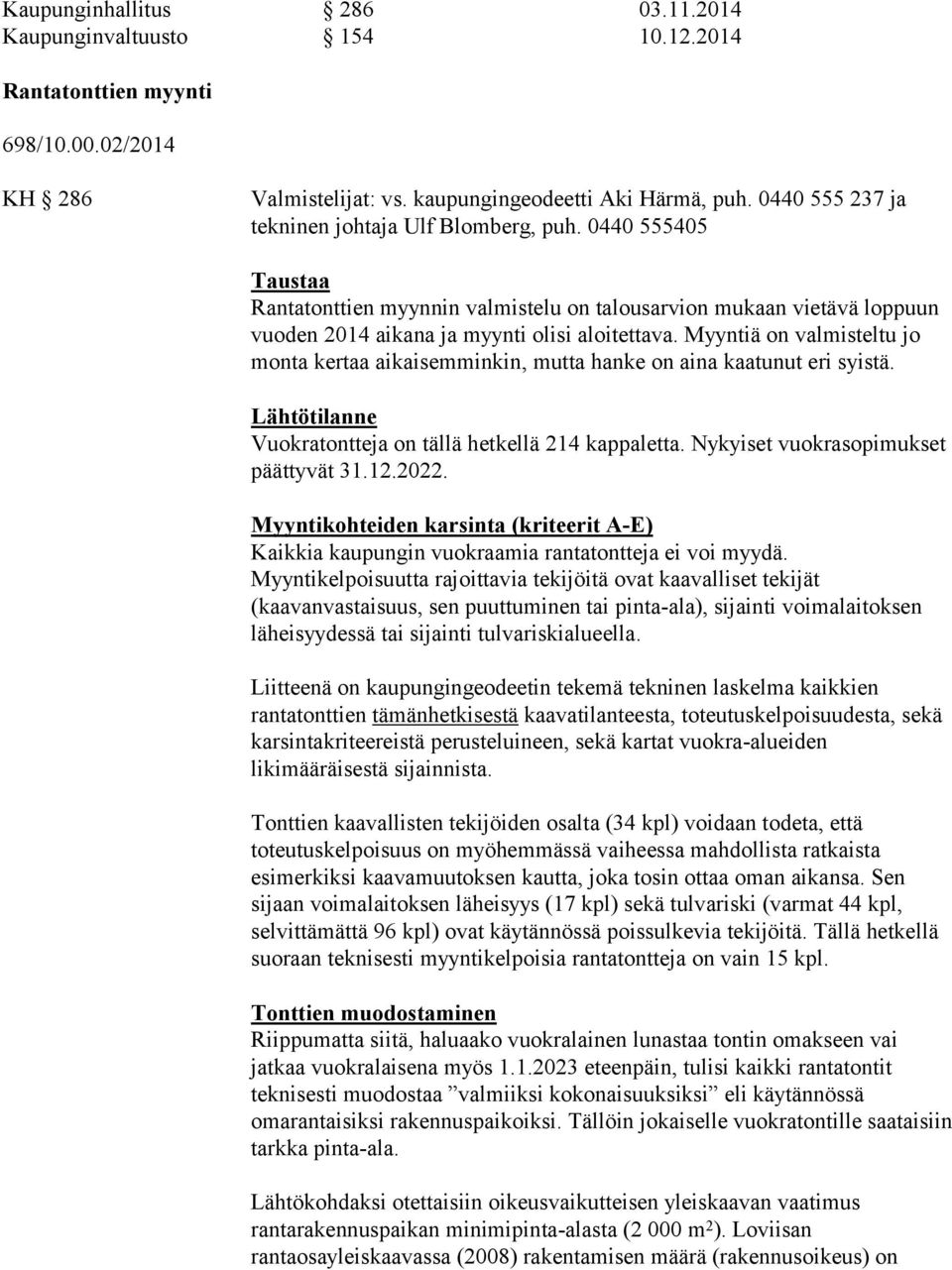 Myyntiä on valmisteltu jo monta kertaa aikaisemminkin, mutta hanke on aina kaatunut eri syistä. Lähtötilanne Vuokratontteja on tällä hetkellä 214 kappaletta. Nykyiset vuokrasopimukset päättyvät 31.12.