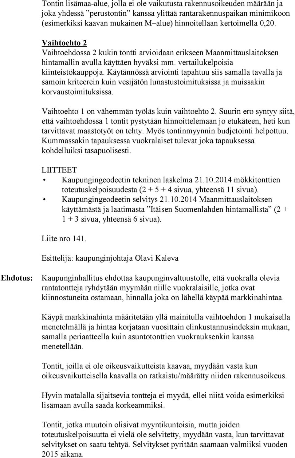 Käytännössä arviointi tapahtuu siis samalla tavalla ja samoin kriteerein kuin vesijätön lunastustoimituksissa ja muissakin korvaustoimituksissa. Vaihtoehto 1 on vähemmän työläs kuin vaihtoehto 2.