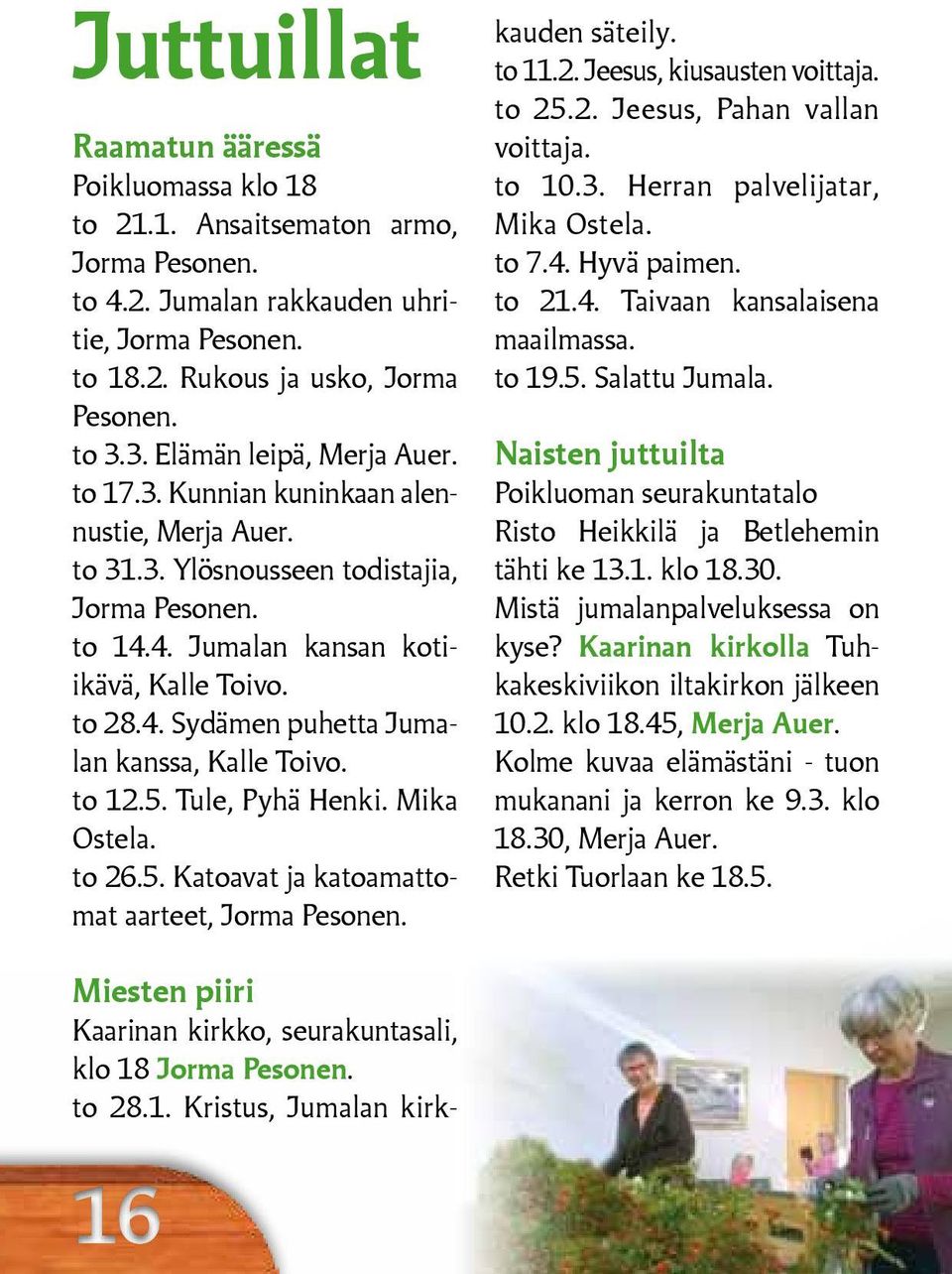 to 12.5. Tule, Pyhä Henki. Mika Ostela. to 26.5. Katoavat ja katoamattomat aarteet, Jorma Pesonen. Miesten piiri Kaarinan kirkko, seurakuntasali, klo 18 Jorma Pesonen. to 28.1. Kristus, Jumalan kirkkauden säteily.