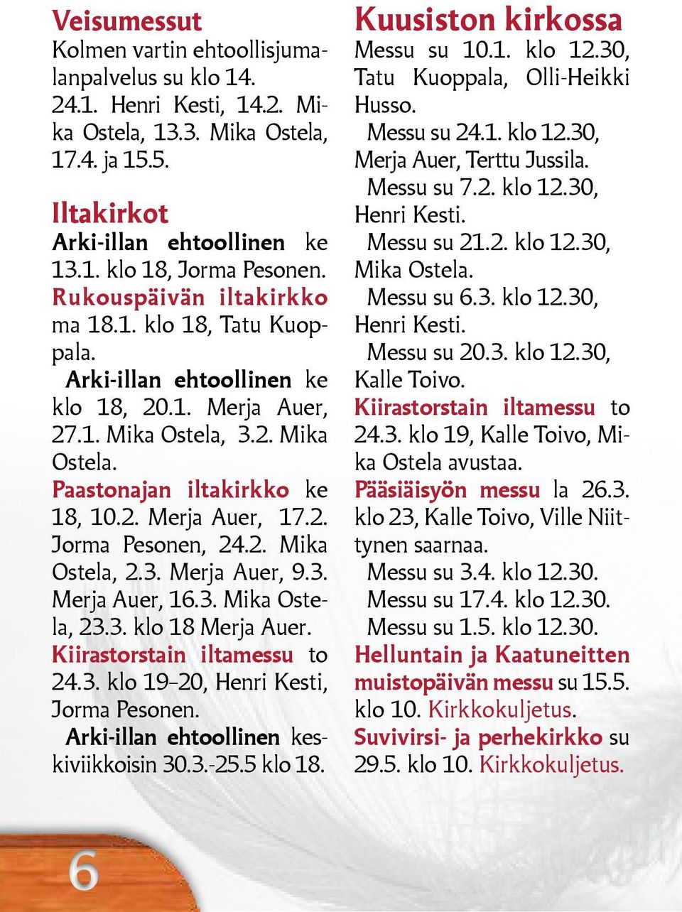 2. Mika Ostela, 2.3. Merja Auer, 9.3. Merja Auer, 16.3. Mika Ostela, 23.3. klo 18 Merja Auer. Kiirastorstain iltamessu to 24.3. klo 19 20, Henri Kesti, Jorma Pesonen.