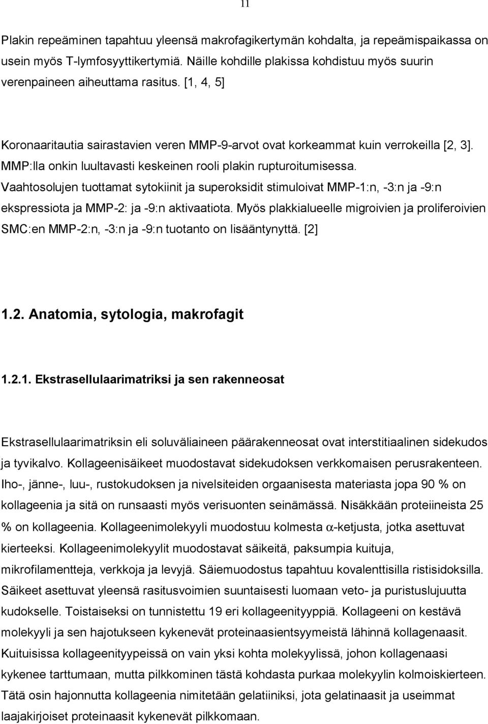 MMP:lla onkin luultavasti keskeinen rooli plakin rupturoitumisessa. Vaahtosolujen tuottamat sytokiinit ja superoksidit stimuloivat MMP 1:n, 3:n ja 9:n ekspressiota ja MMP 2: ja 9:n aktivaatiota.