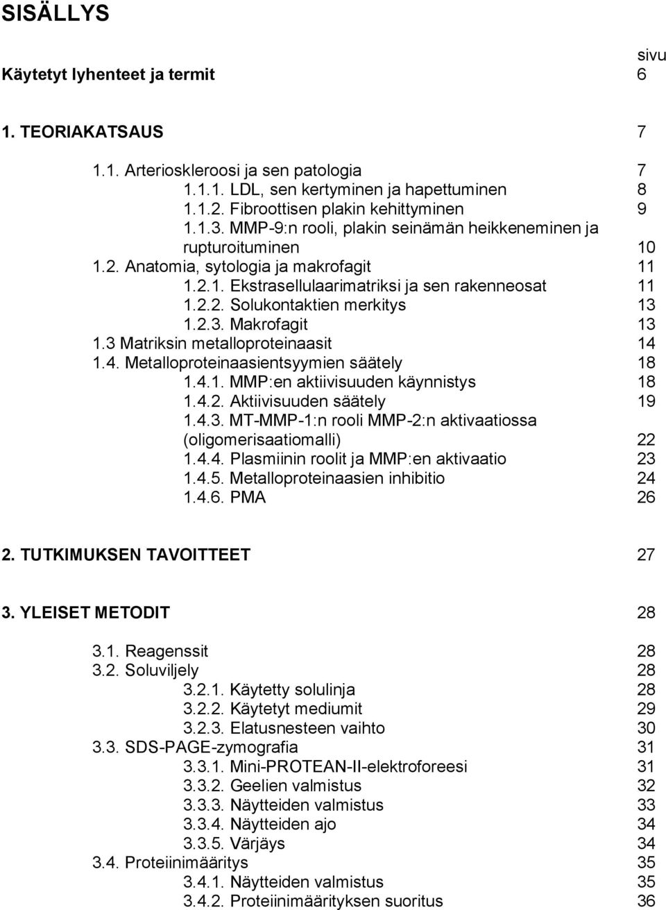 2.3. Makrofagit 13 1.3 Matriksin metalloproteinaasit 14 1.4. Metalloproteinaasientsyymien säätely 18 1.4.1. MMP:en aktiivisuuden käynnistys 18 1.4.2. Aktiivisuuden säätely 19 1.4.3. MT MMP 1:n rooli MMP 2:n aktivaatiossa (oligomerisaatiomalli) 22 1.