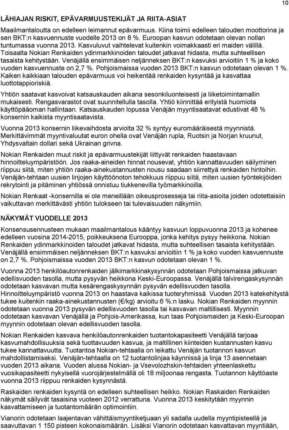 Toisaalta Nokian Renkaiden ydinmarkkinoiden taloudet jatkavat hidasta, mutta suhteellisen tasaista kehitystään.