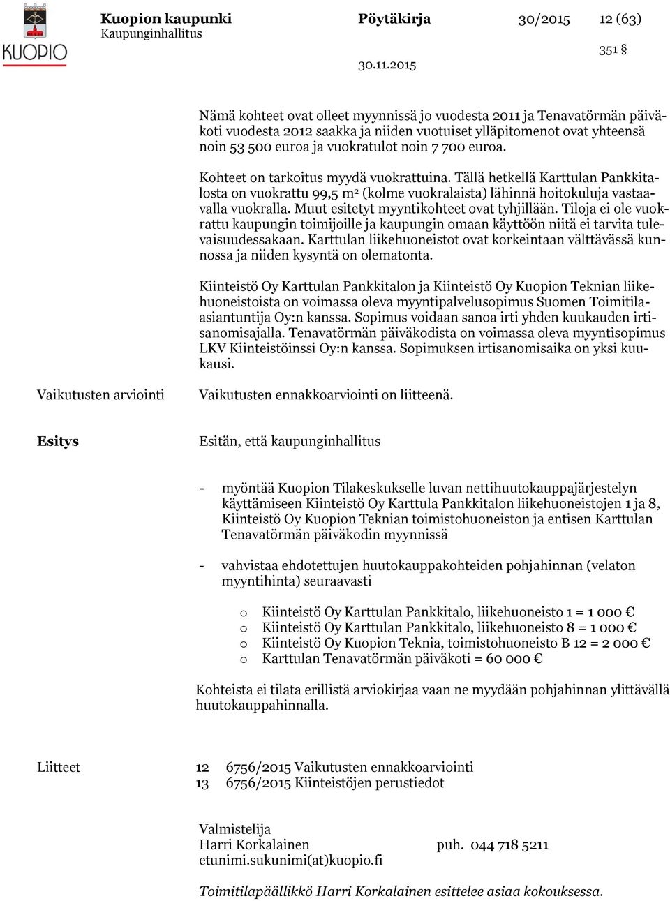 Tällä hetkellä Karttulan Pankkitalosta on vuokrattu 99,5 m 2 (kolme vuokralaista) lähinnä hoitokuluja vastaavalla vuokralla. Muut esitetyt myyntikohteet ovat tyhjillään.