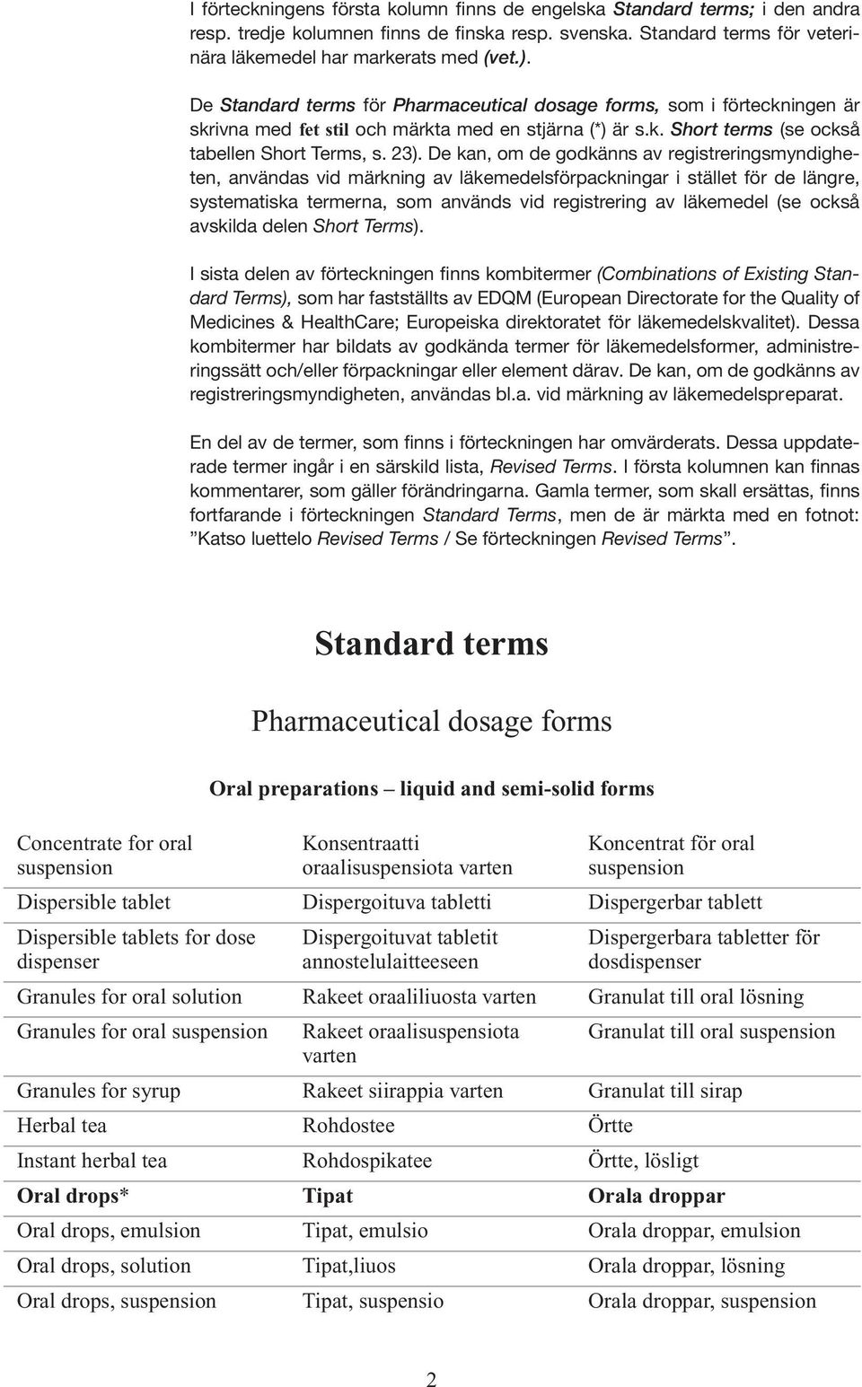 De kan, om de godkänns av registreringsmyndigheten, användas vid märkning av läkemedelsförpackningar i stället för de längre, systematiska termerna, som används vid registrering av läkemedel (se