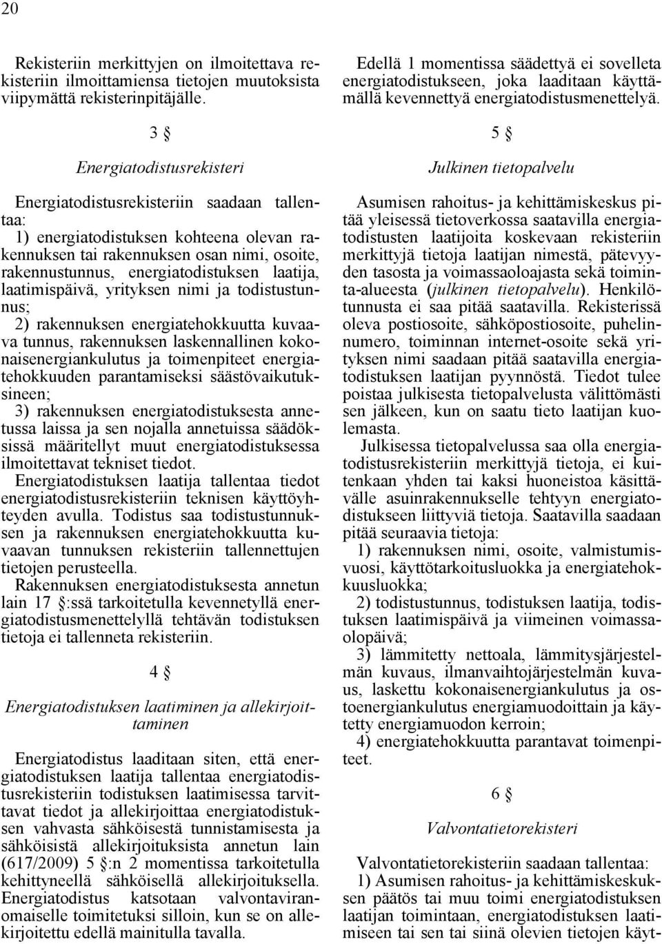 laatija, laatimispäivä, yrityksen nimi ja todistustunnus; 2) rakennuksen energiatehokkuutta kuvaava tunnus, rakennuksen laskennallinen kokonaisenergiankulutus ja toimenpiteet energiatehokkuuden