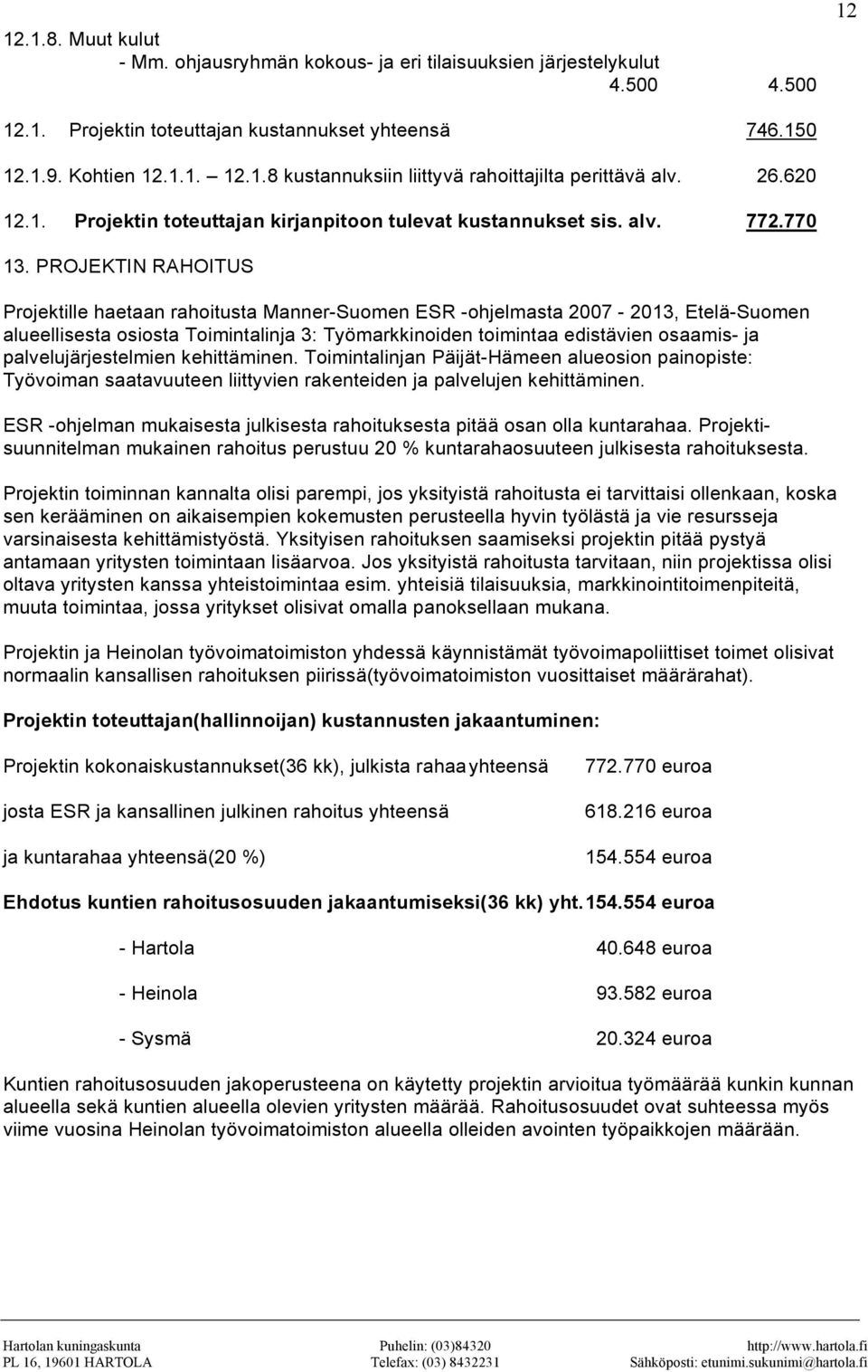 PROJEKTIN RAHOITUS Projektille haetaan rahoitusta Manner-Suomen ESR -ohjelmasta 2007-2013, Etelä-Suomen alueellisesta osiosta Toimintalinja 3: Työmarkkinoiden toimintaa edistävien osaamis- ja