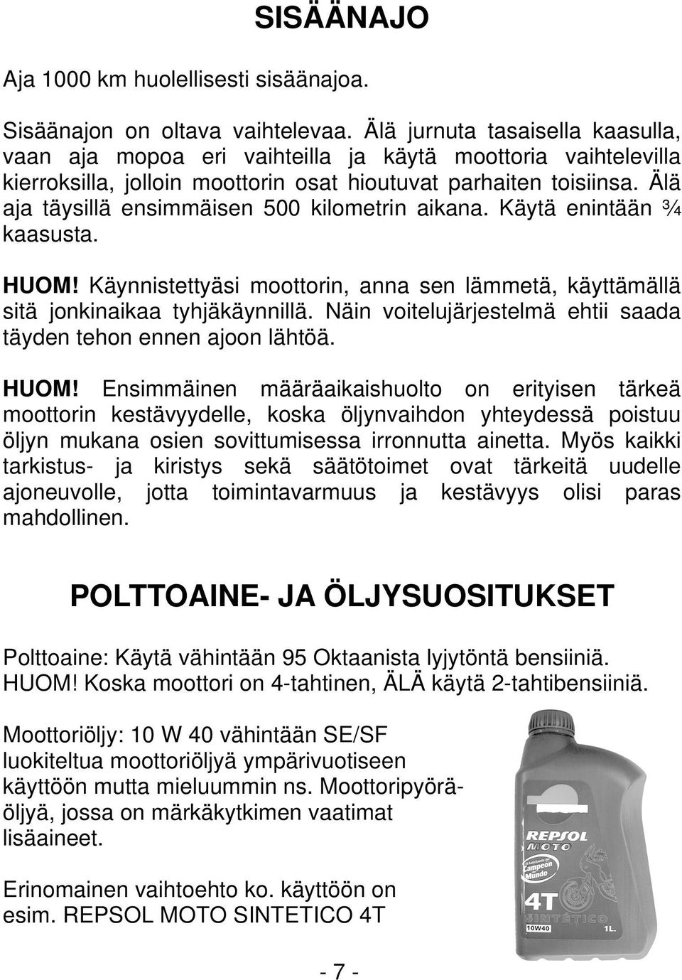 Älä aja täysillä ensimmäisen 500 kilometrin aikana. Käytä enintään ¾ kaasusta. HUOM! Käynnistettyäsi moottorin, anna sen lämmetä, käyttämällä sitä jonkinaikaa tyhjäkäynnillä.