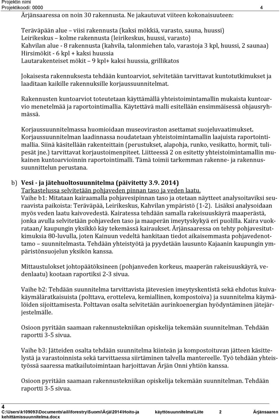 (kahvila, talonmiehen talo, varastoja 3 kpl, huussi, 2 saunaa) Hirsimökit - 6 kpl + kaksi huussia Lautarakenteiset mökit 9 kpl+ kaksi huussia, grillikatos Jokaisesta rakennuksesta tehdään