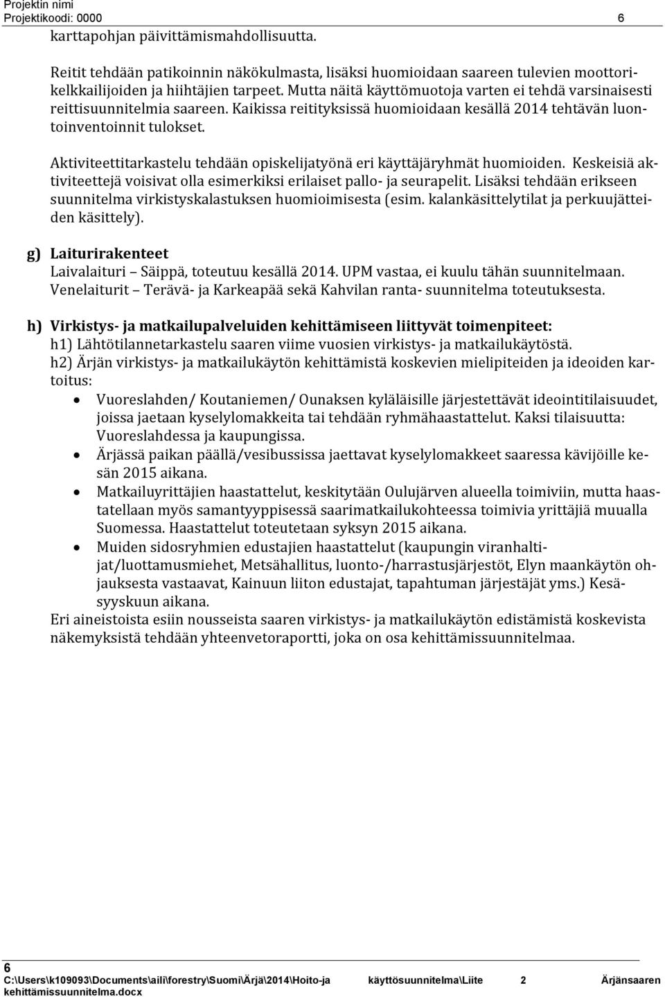 Aktiviteettitarkastelu tehdään opiskelijatyönä eri käyttäjäryhmät huomioiden. Keskeisiä aktiviteettejä voisivat olla esimerkiksi erilaiset pallo- ja seurapelit.