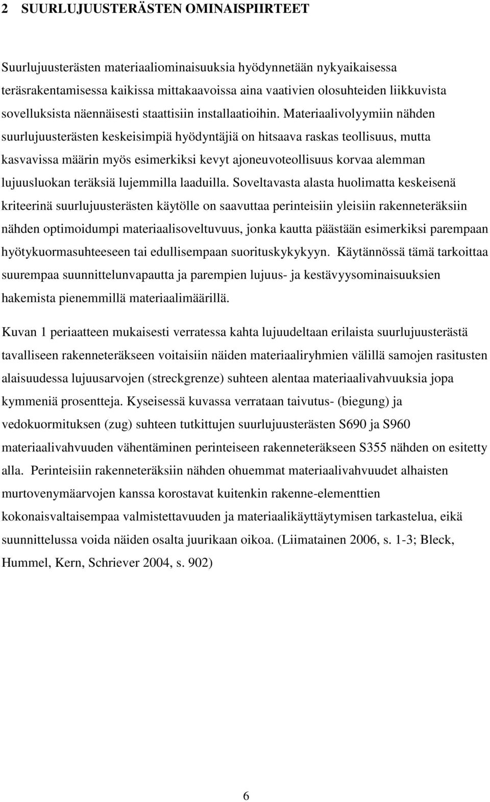 Materiaalivolyymiin nähden suurlujuusterästen keskeisimpiä hyödyntäjiä on hitsaava raskas teollisuus, mutta kasvavissa määrin myös esimerkiksi kevyt ajoneuvoteollisuus korvaa alemman lujuusluokan