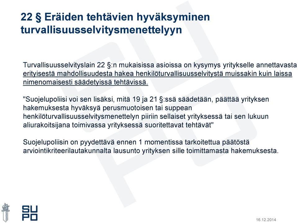 "Suojelupoliisi voi sen lisäksi, mitä 19 ja 21 :ssä säädetään, päättää yrityksen hakemuksesta hyväksyä perusmuotoisen tai suppean henkilöturvallisuusselvitysmenettelyn piiriin