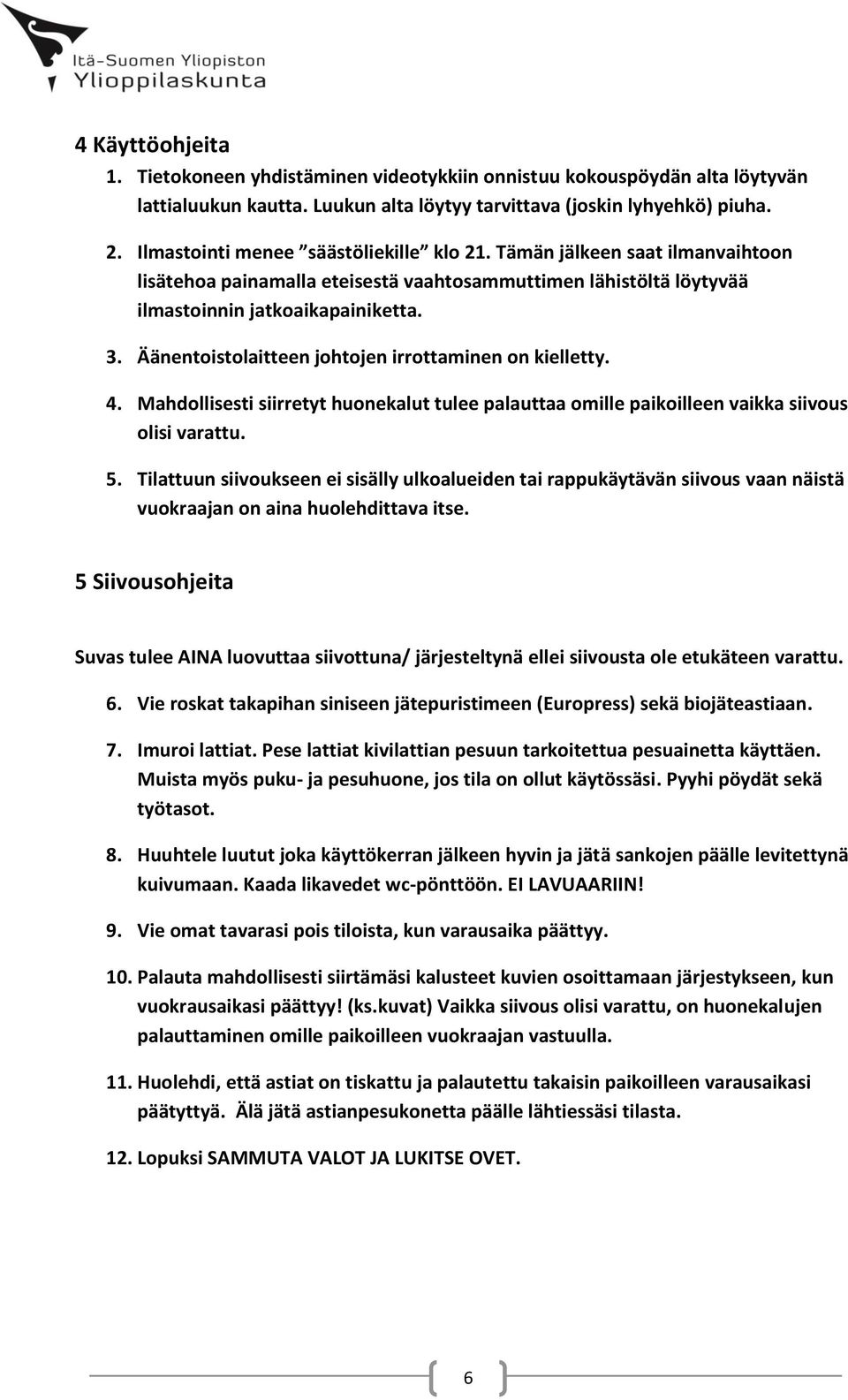 Äänentoistolaitteen johtojen irrottaminen on kielletty. 4. Mahdollisesti siirretyt huonekalut tulee palauttaa omille paikoilleen vaikka siivous olisi varattu. 5.