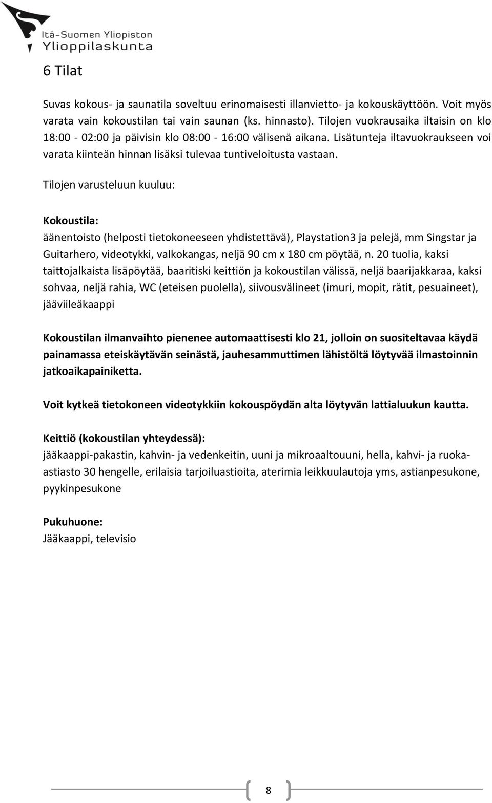 Tilojen varusteluun kuuluu: Kokoustila: äänentoisto (helposti tietokoneeseen yhdistettävä), Playstation3 ja pelejä, mm Singstar ja Guitarhero, videotykki, valkokangas, neljä 90 cm x 180 cm pöytää, n.