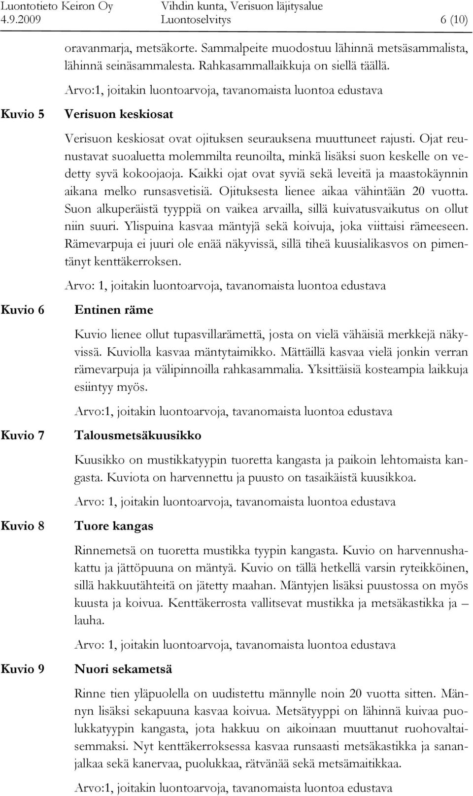 Ojat reunustavat suoaluetta molemmilta reunoilta, minkä lisäksi suon keskelle on vedetty syvä kokoojaoja. Kaikki ojat ovat syviä sekä leveitä ja maastokäynnin aikana melko runsasvetisiä.