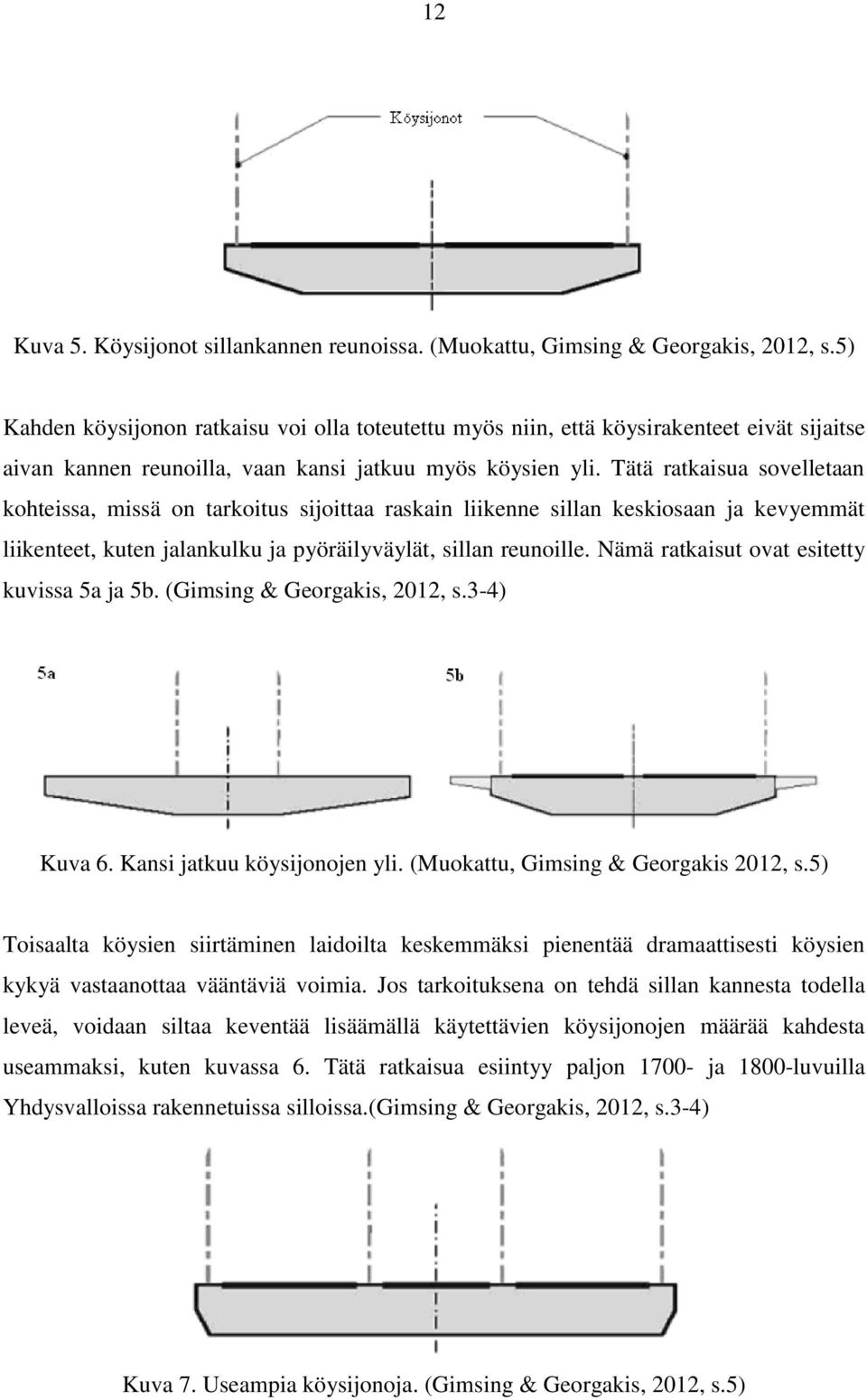 Tätä ratkaisua sovelletaan kohteissa, missä on tarkoitus sijoittaa raskain liikenne sillan keskiosaan ja kevyemmät liikenteet, kuten jalankulku ja pyöräilyväylät, sillan reunoille.