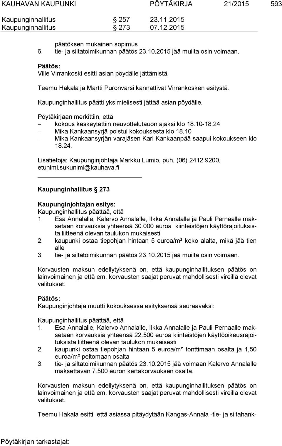 Kaupunginhallitus päätti yksimielisesti jättää asian pöydälle. Pöytäkirjaan merkittiin, että kokous keskeytettiin neuvottelutauon ajaksi klo 18.10-18.24 Mika Kankaansyrjä poistui kokouksesta klo 18.