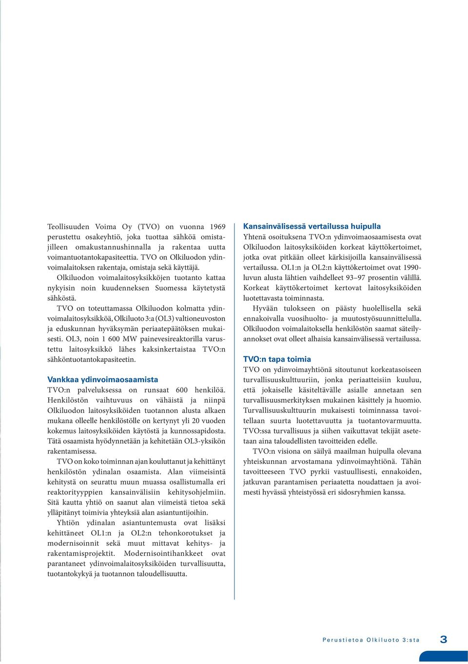 TVO on toteuttamassa Olkiluodon kolmatta ydinvoimalaitosyksikköä, Olkiluoto 3:a (OL3) valtioneuvoston ja eduskunnan hyväksymän periaatepäätöksen mukaisesti.