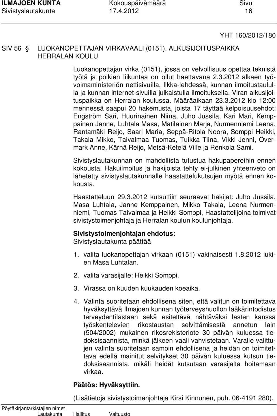 2012 alkaen työvoimaministeriön nettisivuilla, Ilkka-lehdessä, kunnan ilmoitustaululla ja kunnan internet-sivuilla julkaistulla ilmoituksella. Viran alkusijoituspaikka on Herralan koulussa.