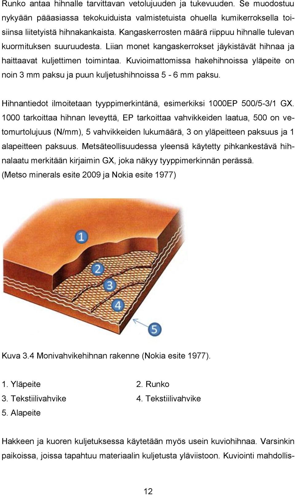 Kuvioimattomissa hakehihnoissa yläpeite on noin 3 mm paksu ja puun kuljetushihnoissa 5-6 mm paksu. Hihnantiedot ilmoitetaan tyyppimerkintänä, esimerkiksi 1000EP 500/5-3/1 GX.