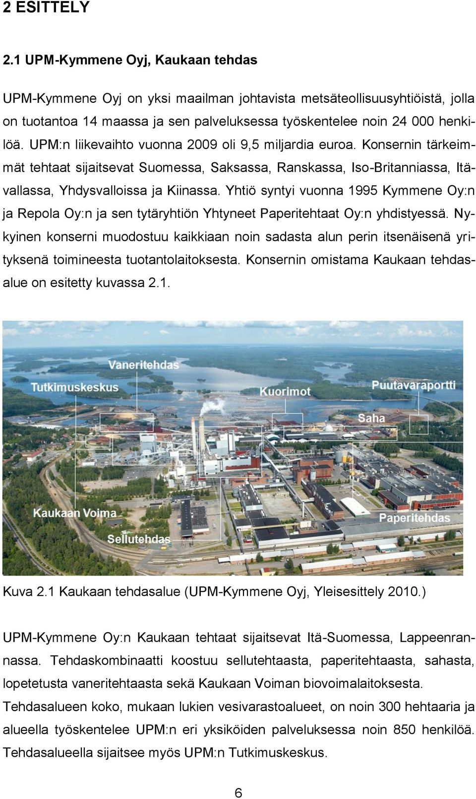 UPM:n liikevaihto vuonna 2009 oli 9,5 miljardia euroa. Konsernin tärkeimmät tehtaat sijaitsevat Suomessa, Saksassa, Ranskassa, Iso-Britanniassa, Itävallassa, Yhdysvalloissa ja Kiinassa.