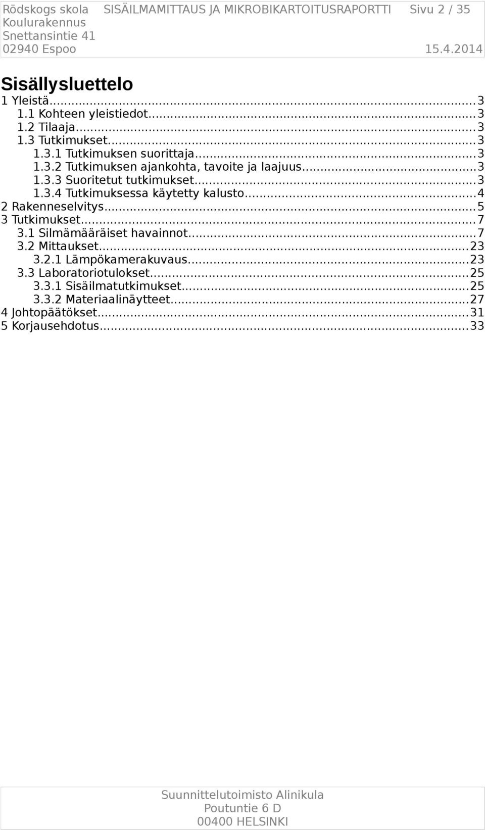 ..4 2 Rakenneselvitys... 5 3 Tutkimukset... 7 3.1 Silmämääräiset havainnot...7 3.2 Mittaukset... 23 3.2.1 Lämpökamerakuvaus...23 3.3 Laboratoriotulokset.