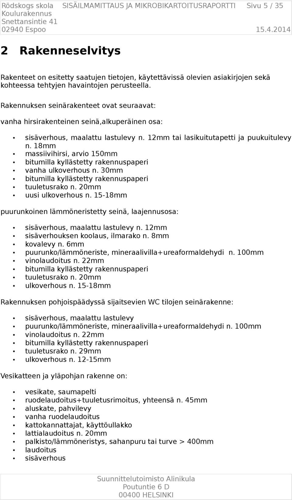 18mm massiivihirsi, arvio 150mm bitumilla kyllästetty rakennuspaperi vanha ulkoverhous n. 30mm bitumilla kyllästetty rakennuspaperi tuuletusrako n. 20mm uusi ulkoverhous n.