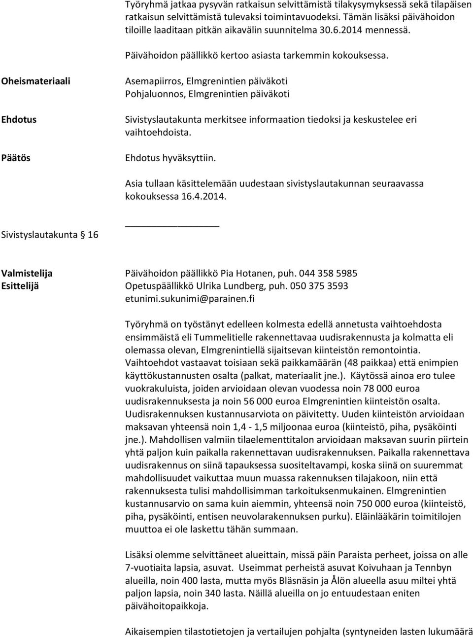 Oheismateriaali Ehdotus Päätös Asemapiirros, Elmgrenintien päiväkoti Pohjaluonnos, Elmgrenintien päiväkoti Sivistyslautakunta merkitsee informaation tiedoksi ja keskustelee eri vaihtoehdoista.