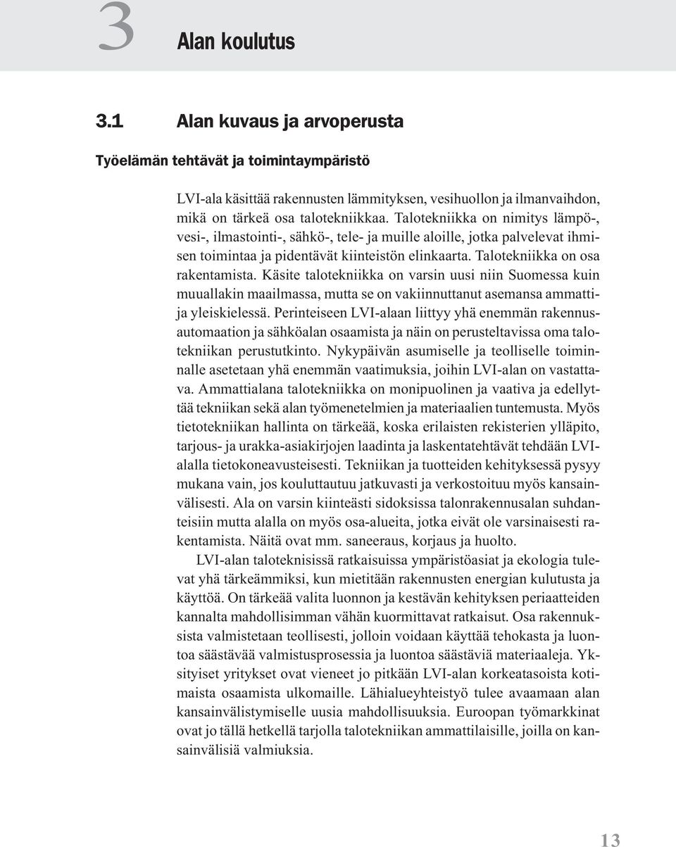 Käsite talotekniikka on varsin uusi niin Suomessa kuin muuallakin maailmassa, mutta se on vakiinnuttanut asemansa ammattija yleiskielessä.