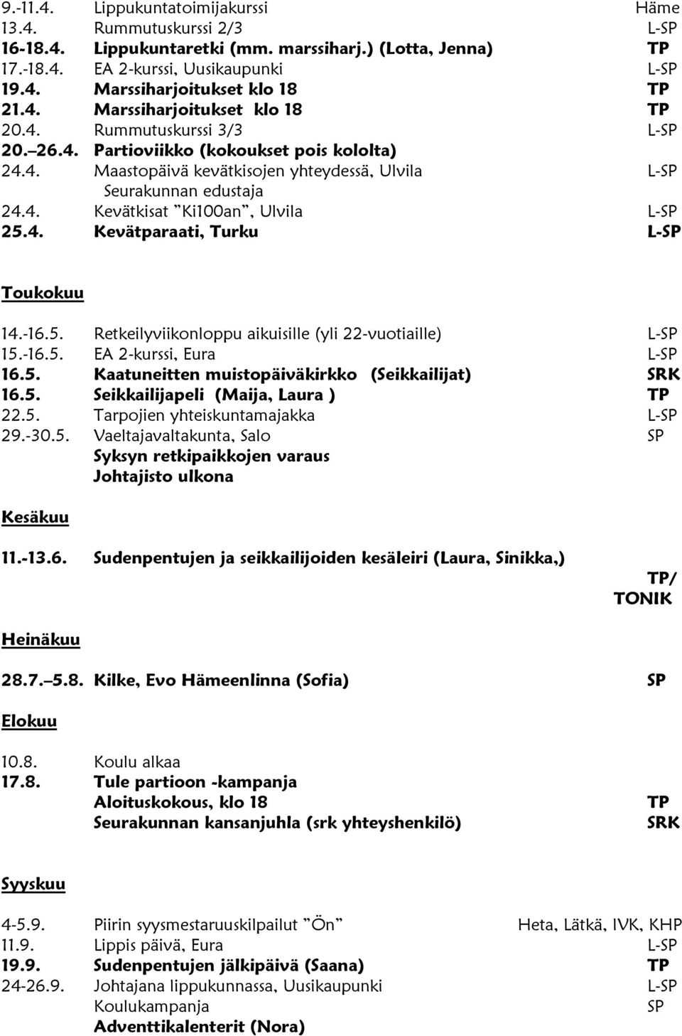 4. Kevätparaati, Turku L-SP Toukokuu 14.-16.5. Retkeilyviikonloppu aikuisille (yli 22-vuotiaille) L-SP 15.-16.5. EA 2-kurssi, Eura L-SP 16.5. Kaatuneitten muistopäiväkirkko (Seikkailijat) SRK 16.5. Seikkailijapeli (Maija, Laura ) TP 22.