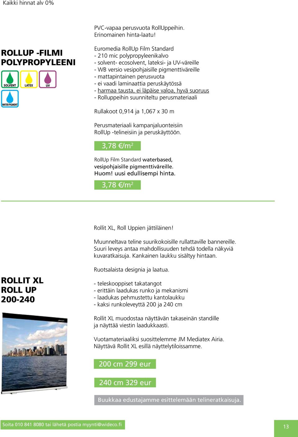 perusvuota - ei vaadi laminaattia peruskäytössä - harmaa tausta, ei läpäise valoa, hyvä suoruus - Rolluppeihin suunniteltu perusmateriaali Rullakoot 0,914 ja 1,067 x 30 m Perusmateriaali