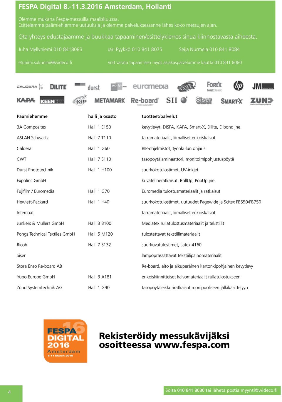 fi Voit varata tapaamisen myös asiakaspalvelumme kautta 010 841 8080 Päämiehemme halli ja osasto tuotteet/palvelut 3A Composites Halli 1 E150 kevytlevyt, DISPA, KAPA, Smart-X, Dilite, Dibond jne.
