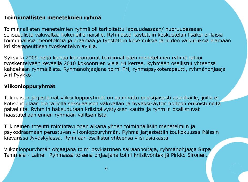 Syksyllä 2009 neljä kertaa kokoontunut toiminnallisten menetelmien ryhmä jatkoi työskentelyään keväällä 2010 kokoontuen vielä 14 kertaa. Ryhmään osallistui yhteensä kahdeksan ryhmäläistä.