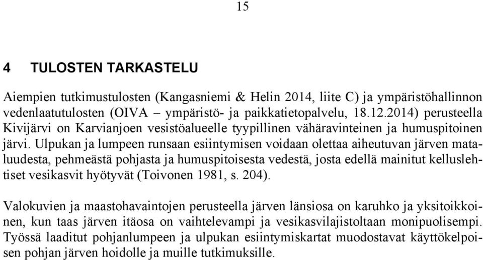 Ulpukan ja lumpeen runsaan esiintymisen voidaan olettaa aiheutuvan järven mataluudesta, pehmeästä pohjasta ja humuspitoisesta vedestä, josta edellä mainitut kelluslehtiset vesikasvit hyötyvät