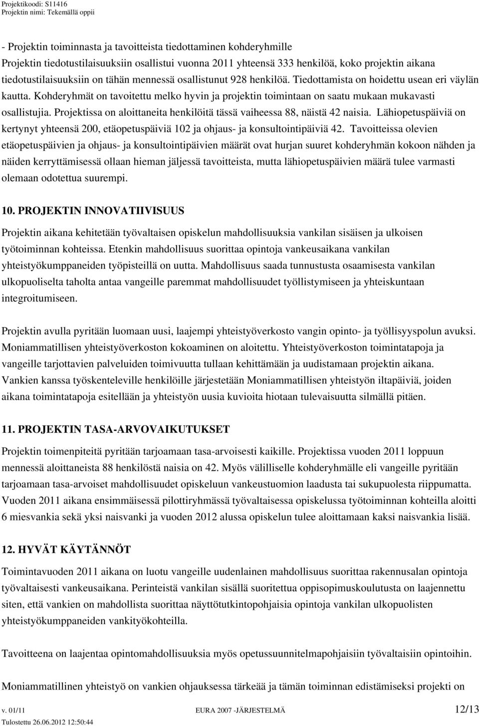 Projektissa on aloittaneita henkilöitä tässä vaiheessa 88, näistä 42 naisia. Lähiopetuspäiviä on kertynyt yhteensä 200, etäopetuspäiviä 102 ja ohjaus- ja konsultointipäiviä 42.