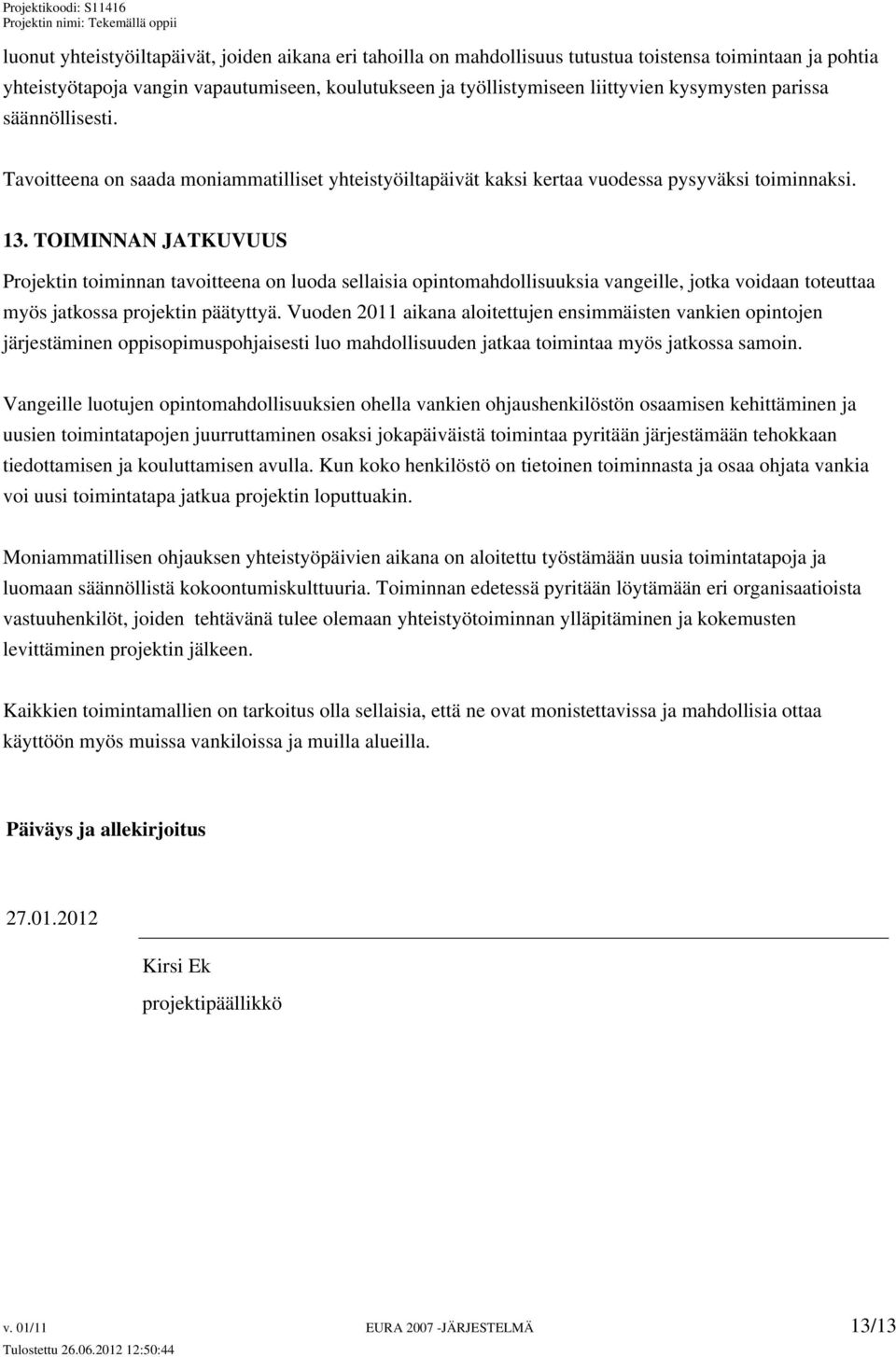 TOIMINNAN JATKUVUUS Projektin toiminnan tavoitteena on luoda sellaisia opintomahdollisuuksia vangeille, jotka voidaan toteuttaa myös jatkossa projektin päätyttyä.