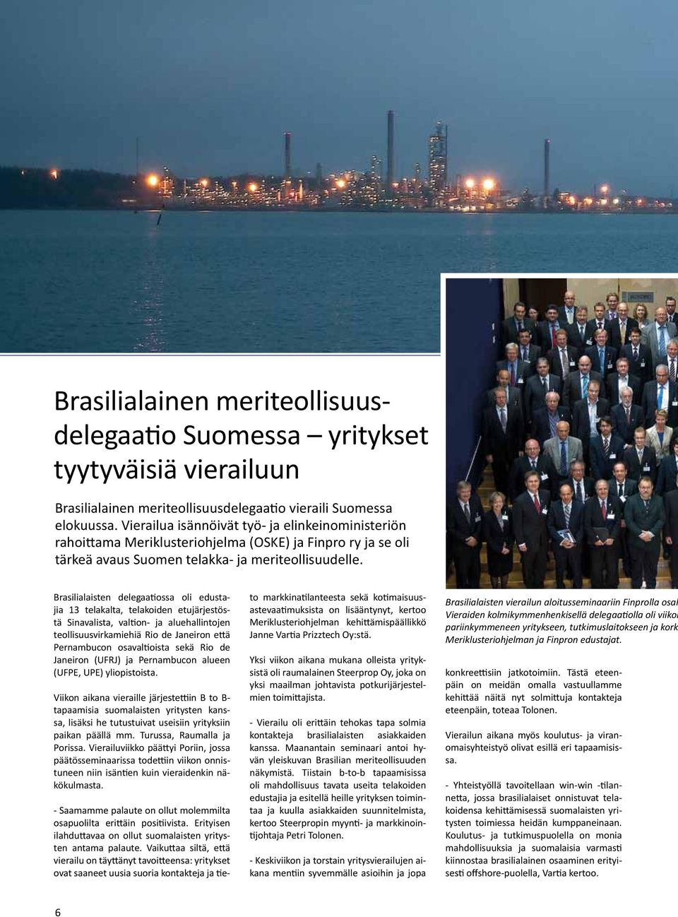 Brasilialaisten delegaatiossa oli edustajia 13 telakalta, telakoiden etujärjestöstä Sinavalista, valtion- ja aluehallintojen teollisuusvirkamiehiä Rio de Janeiron että Pernambucon osavaltioista sekä