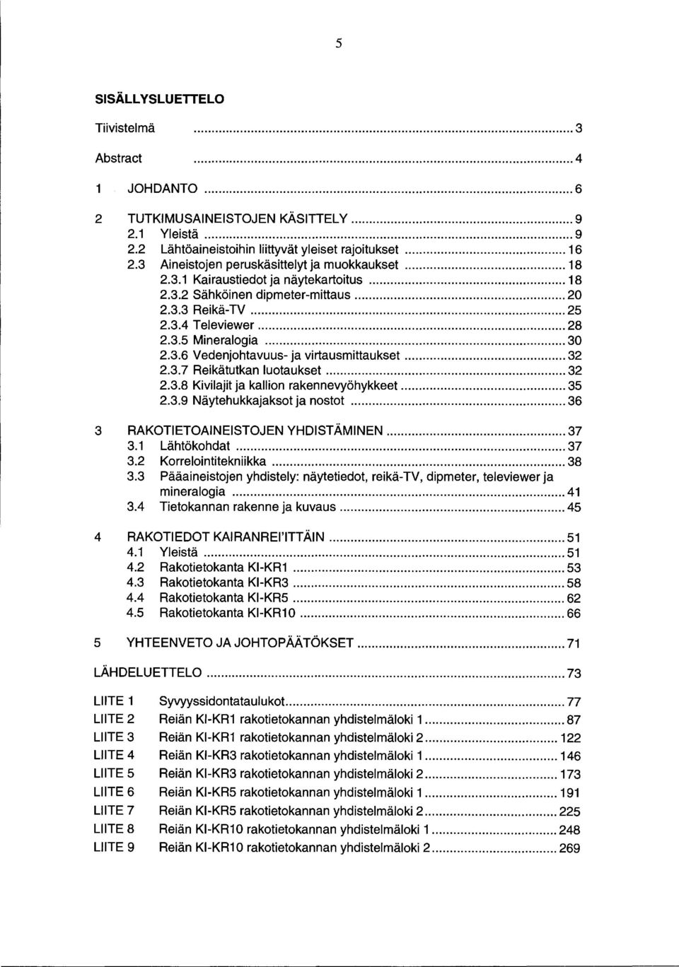 .. 32 2.3. 7 Reikätutkan luotaukset... 32 2.3.8 Kivilajit ja kallion rakennevyöhykkeet... 35 2.3.9 äytehukkajaksot ja nostot... 36 3 RAKOTIETOAIEISTOJE YDISTÄMIE... 37 3. Lähtökohdat... 37 3.2 Korrelointitekniikka.