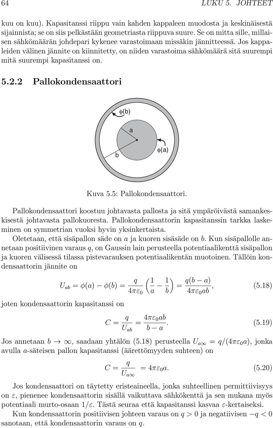 Jos kappaleiden välinen jännite on kiinnitetty, on niiden varastoima sähkömäärä sitä suurempi mitä suurempi kapasitanssi on. 5.2.2 Pallokondensaattori!(b) a b!(a) Kuva 5.5: Pallokondensaattori.